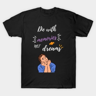 Die with memories, not dreams. T-Shirt